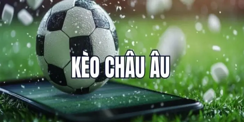 Hiểu về Kèo châu Âu – Căn bản không thể bỏ qua